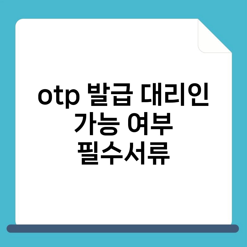 otp 발급 대리인 가능 여부 필수서류
