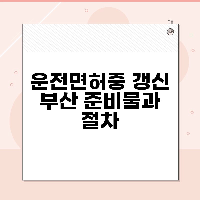 운전면허증 갱신 부산 준비물과 절차